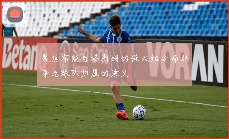 聚焦布朗与塔图姆的强大组合而非争论球队归属的意义