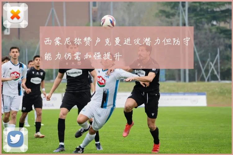 西蒙尼称赞卢克曼进攻潜力但防守能力仍需加强提升